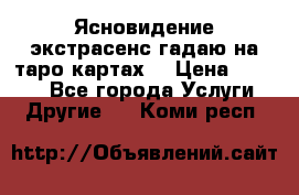 Ясновидение экстрасенс гадаю на таро картах  › Цена ­ 1 000 - Все города Услуги » Другие   . Коми респ.